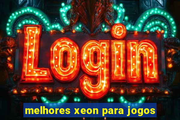 melhores xeon para jogos